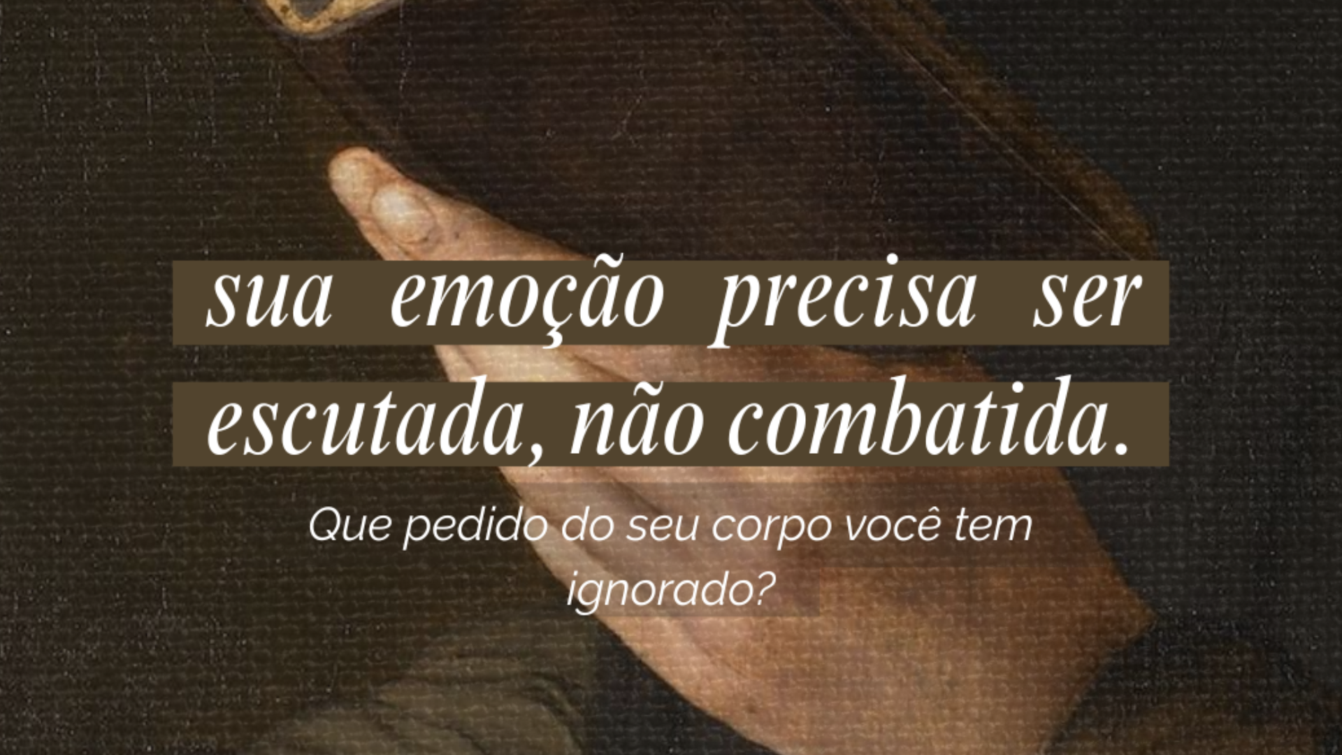 Sua emoção precisa ser escutada, não combatida.